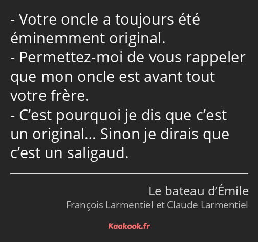 Votre oncle a toujours été éminemment original. Permettez-moi de vous rappeler que mon oncle est…