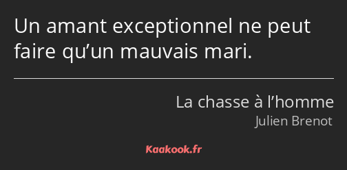 Un amant exceptionnel ne peut faire qu’un mauvais mari.