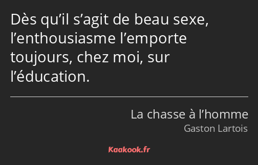 Dès qu’il s’agit de beau sexe, l’enthousiasme l’emporte toujours, chez moi, sur l’éducation.