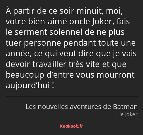 À partir de ce soir minuit, moi, votre bien-aimé oncle Joker, fais le serment solennel de ne plus…