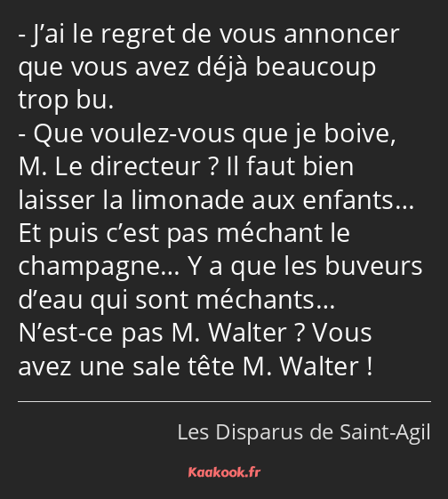 J’ai le regret de vous annoncer que vous avez déjà beaucoup trop bu. Que voulez-vous que je boive…