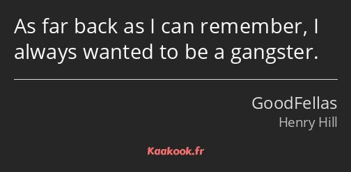 As far back as I can remember, I always wanted to be a gangster.