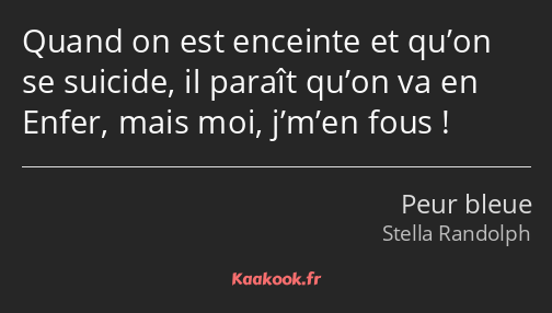 Quand on est enceinte et qu’on se suicide, il paraît qu’on va en Enfer, mais moi, j’m’en fous !