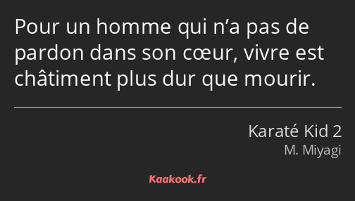 Pour un homme qui n’a pas de pardon dans son cœur, vivre est châtiment plus dur que mourir.