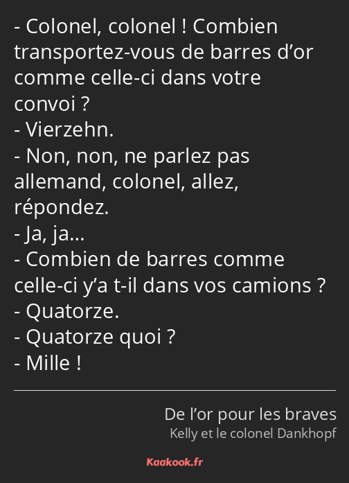 Colonel, colonel ! Combien transportez-vous de barres d’or comme celle-ci dans votre convoi…