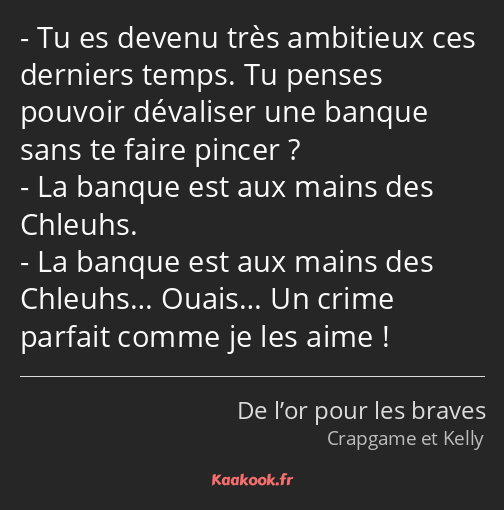 Tu es devenu très ambitieux ces derniers temps. Tu penses pouvoir dévaliser une banque sans te…