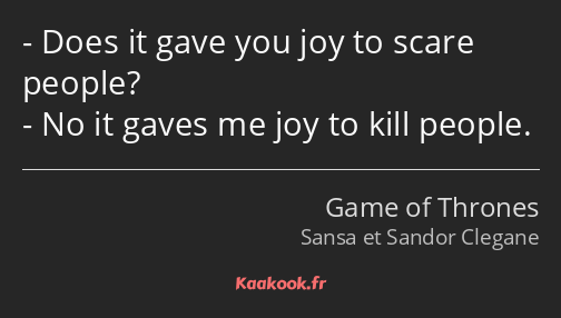 Does it gave you joy to scare people? No it gaves me joy to kill people.