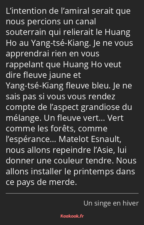 L’intention de l’amiral serait que nous percions un canal souterrain qui relierait le Huang Ho au…