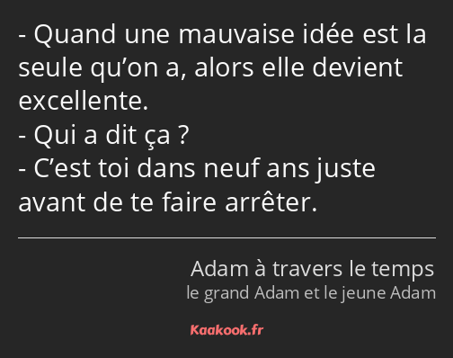 Quand une mauvaise idée est la seule qu’on a, alors elle devient excellente. Qui a dit ça ? C’est…