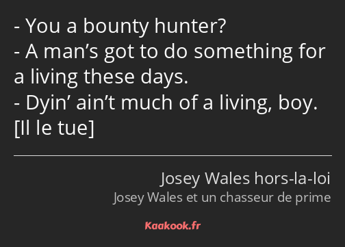 You a bounty hunter? A man’s got to do something for a living these days. Dyin’ ain’t much of a…