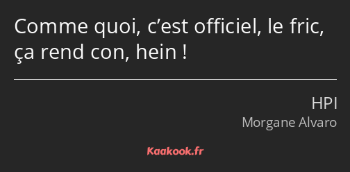 Comme quoi, c’est officiel, le fric, ça rend con, hein !