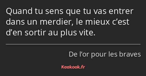 Quand tu sens que tu vas entrer dans un merdier, le mieux c’est d’en sortir au plus vite.