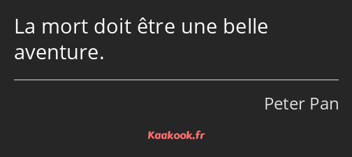 La mort doit être une belle aventure.