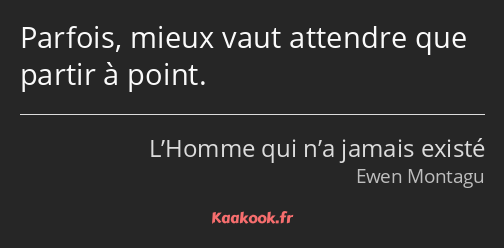 Parfois, mieux vaut attendre que partir à point.