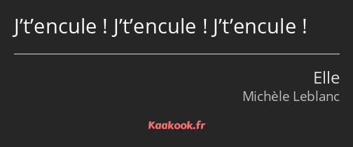 J’t’encule ! J’t’encule ! J’t’encule !