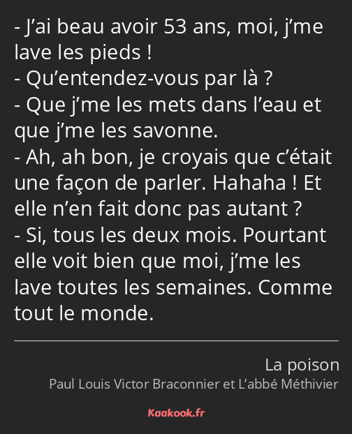 J’ai beau avoir 53 ans, moi, j’me lave les pieds ! Qu’entendez-vous par là ? Que j’me les mets dans…