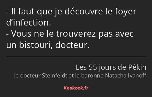 Il faut que je découvre le foyer d’infection. Vous ne le trouverez pas avec un bistouri, docteur.