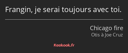 Frangin, je serai toujours avec toi.