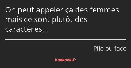 On peut appeler ça des femmes mais ce sont plutôt des caractères…