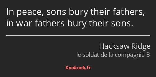 In peace, sons bury their fathers, in war fathers bury their sons.