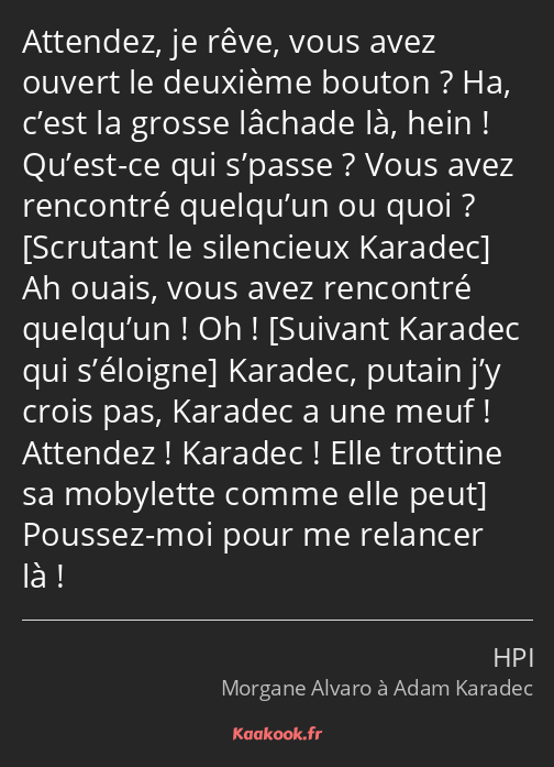 Attendez, je rêve, vous avez ouvert le deuxième bouton ? Ha, c’est la grosse lâchade là, hein…