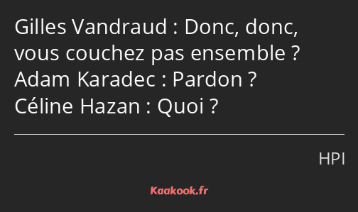 Donc, donc, vous couchez pas ensemble ? Pardon ? Quoi ?