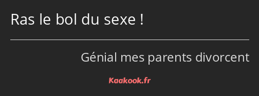 Ras le bol du sexe !