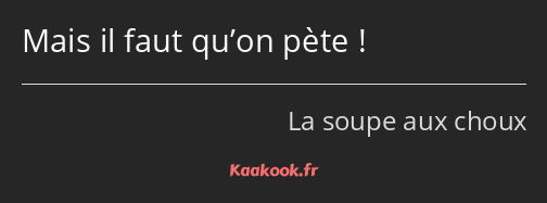 Mais il faut qu’on pète !