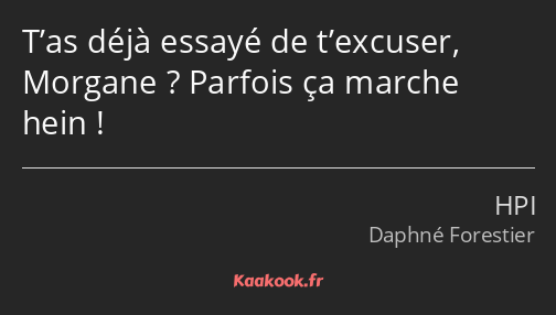 T’as déjà essayé de t’excuser, Morgane ? Parfois ça marche hein !