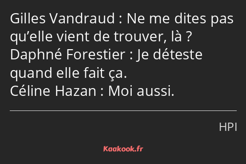 Ne me dites pas qu’elle vient de trouver, là ? Je déteste quand elle fait ça. Moi aussi.