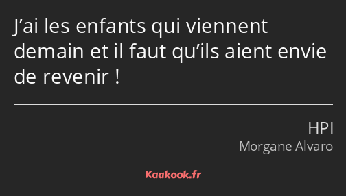 J’ai les enfants qui viennent demain et il faut qu’ils aient envie de revenir !