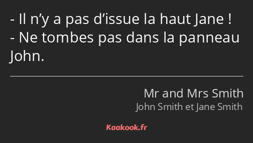 Il n’y a pas d’issue la haut Jane ! Ne tombes pas dans la panneau John.