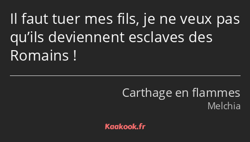 Il faut tuer mes fils, je ne veux pas qu’ils deviennent esclaves des Romains !