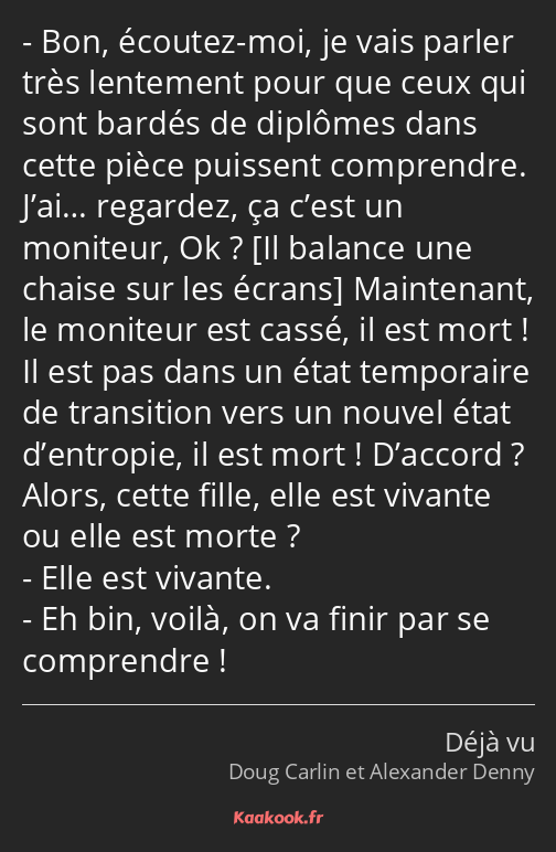 Bon, écoutez-moi, je vais parler très lentement pour que ceux qui sont bardés de diplômes dans…