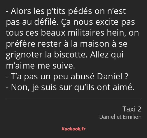 Alors les p’tits pédés on n’est pas au défilé. Ça nous excite pas tous ces beaux militaires hein…