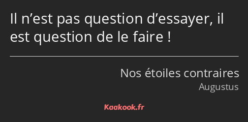 Il n’est pas question d’essayer, il est question de le faire !