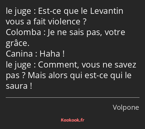 Est-ce que le Levantin vous a fait violence ? Je ne sais pas, votre grâce. Haha ! Comment, vous ne…