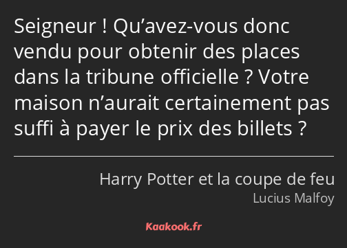 Seigneur ! Qu’avez-vous donc vendu pour obtenir des places dans la tribune officielle ? Votre…