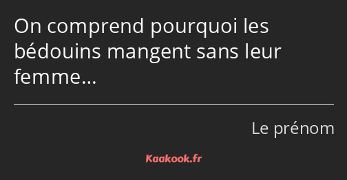 On comprend pourquoi les bédouins mangent sans leur femme…