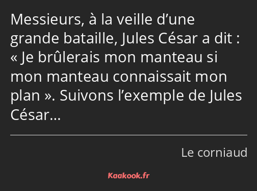 Messieurs, à la veille d’une grande bataille, Jules César a dit : « Je brûlerais mon manteau si mon…