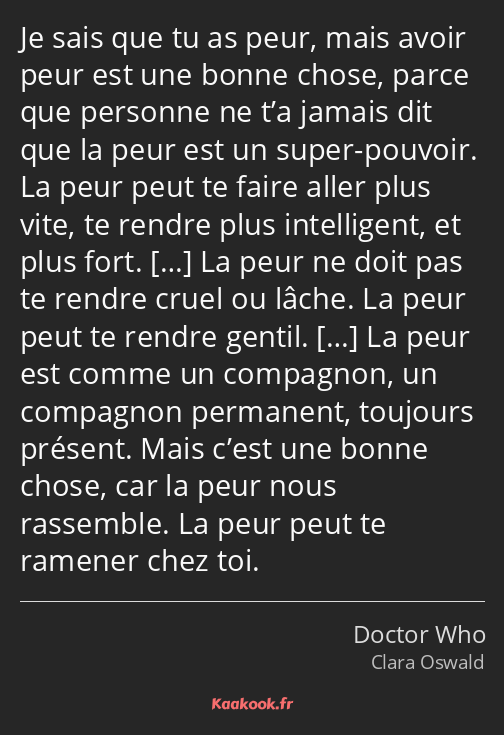 Je sais que tu as peur, mais avoir peur est une bonne chose, parce que personne ne t’a jamais dit…