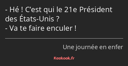 Hé ! C’est qui le 21e Président des États-Unis ? Va te faire enculer !