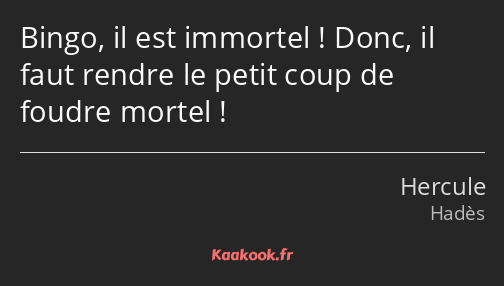 Bingo, il est immortel ! Donc, il faut rendre le petit coup de foudre mortel !