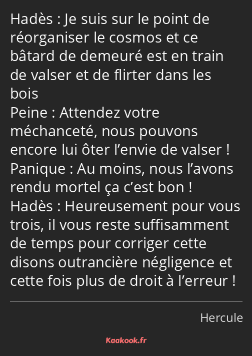 Je suis sur le point de réorganiser le cosmos et ce bâtard de demeuré est en train de valser et de…