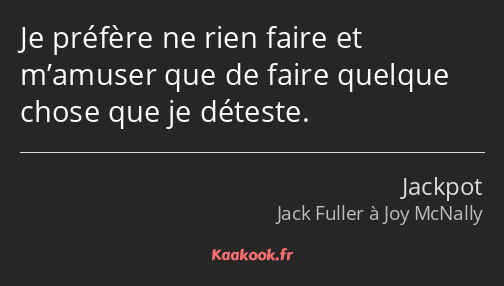 Je préfère ne rien faire et m’amuser que de faire quelque chose que je déteste.