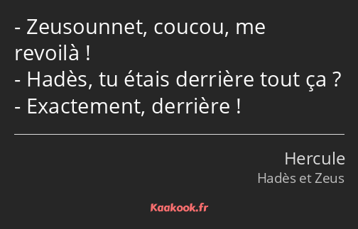 Zeusounnet, coucou, me revoilà ! Hadès, tu étais derrière tout ça ? Exactement, derrière !