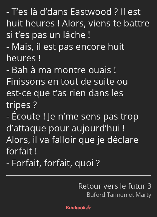 T’es là d’dans Eastwood ? Il est huit heures ! Alors, viens te battre si t’es pas un lâche ! Mais…