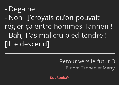 Dégaine ! Non ! J’croyais qu’on pouvait régler ça entre hommes Tannen ! Bah, T’as mal cru pied…