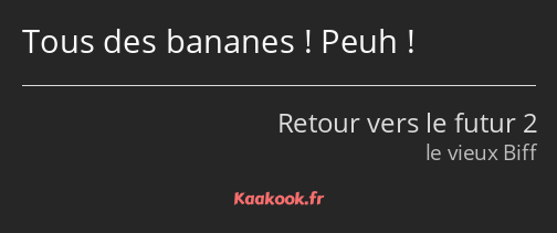 Tous des bananes ! Peuh !