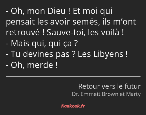 Oh, mon Dieu ! Et moi qui pensait les avoir semés, ils m’ont retrouvé ! Sauve-toi, les voilà ! Mais…